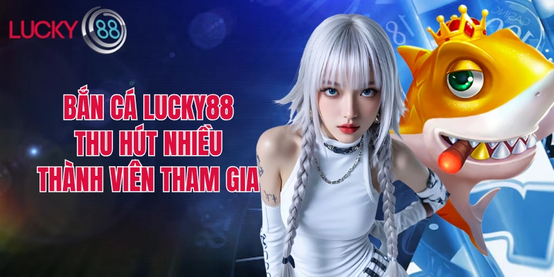 Sảnh bắn cá LUCKY88 thu hút nhiều thành viên tham gia