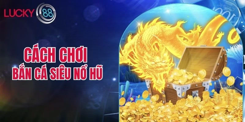 cách chơi bắn cá siêu nổ hũ