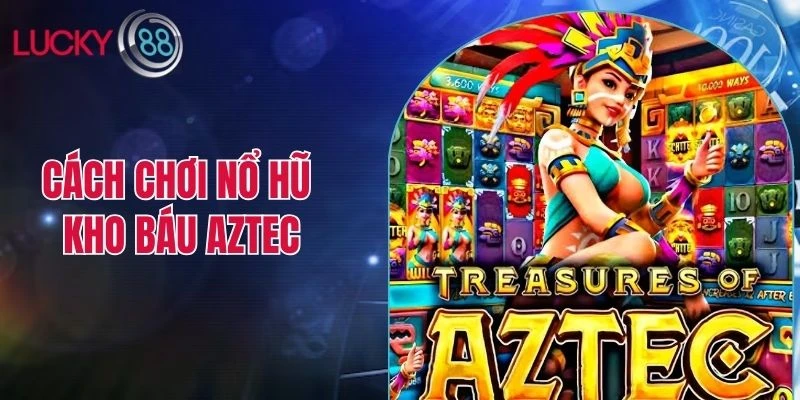 cách chơi nổ hũ kho báu Aztec