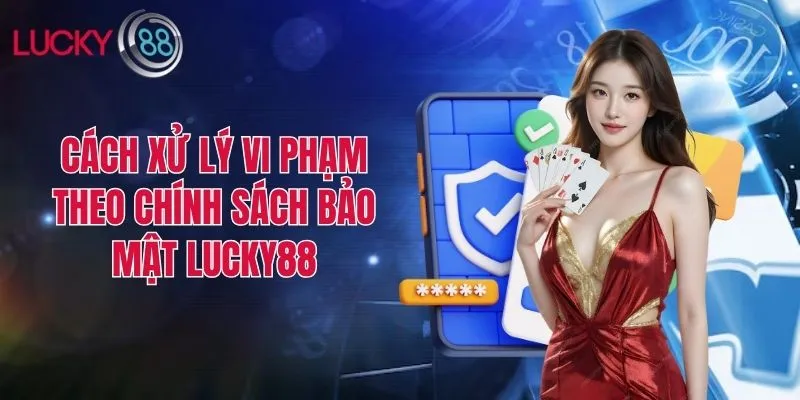 Cách xử lý vi phạm theo chính sách bảo mật Lucky88