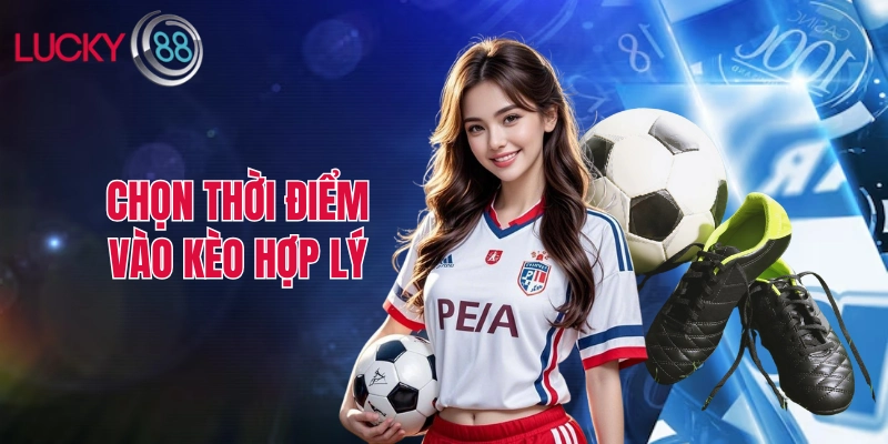 Chọn thời điểm vào kèo hợp lý để tham gia