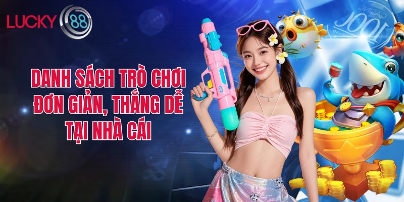 Danh sách trò chơi đơn giản, thắng dễ tại nhà cái