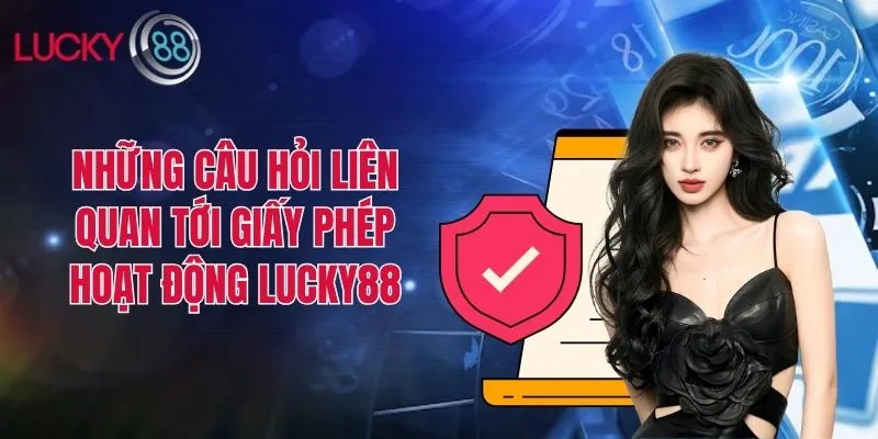 Những câu hỏi liên quan tới giấy phép hoạt động Lucky88