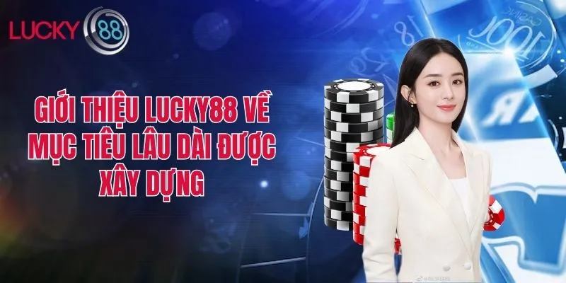 Giới thiệu Lucky88 về mục tiêu lâu dài được xây dựng