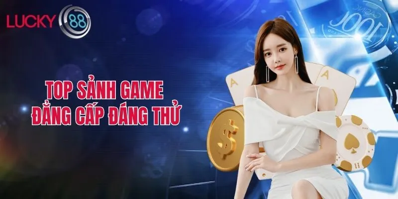 Top sảnh game đẳng cấp đáng thử