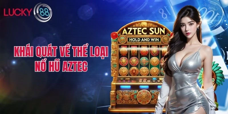 Khái quát về thể loại nổ hũ Aztec