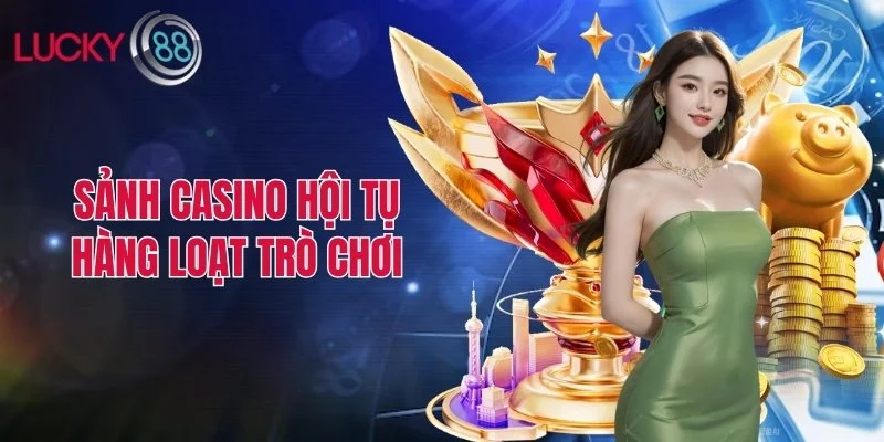 Sảnh casino hội tụ hàng loạt trò chơi