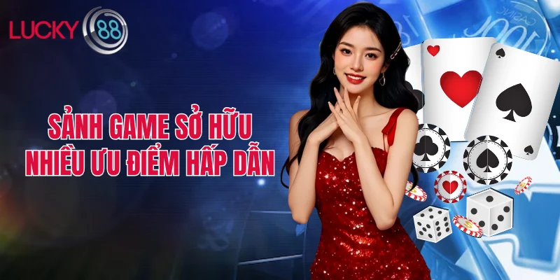Sảnh game sở hữu nhiều ưu điểm hấp dẫn